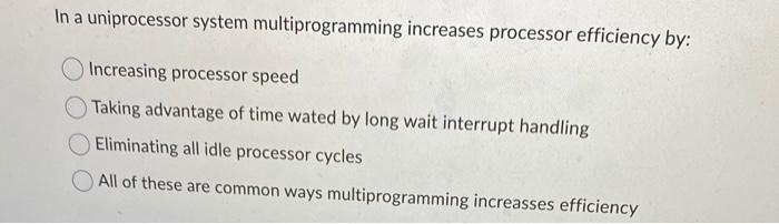 In a uniprocessor system multiprogramming increases processor efficiency by